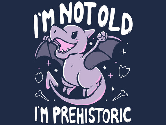 Not Old I'm Prehistoric
