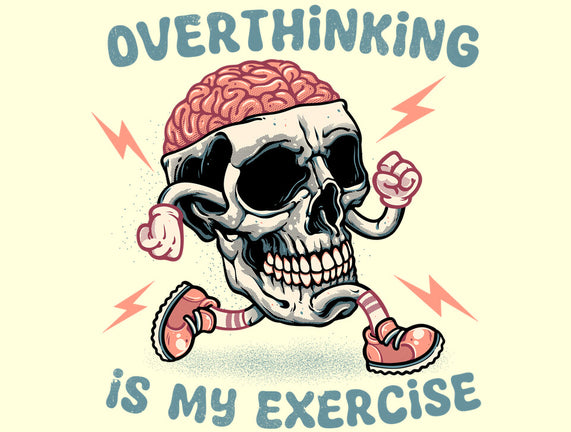 Over Thinking Is My Exercise