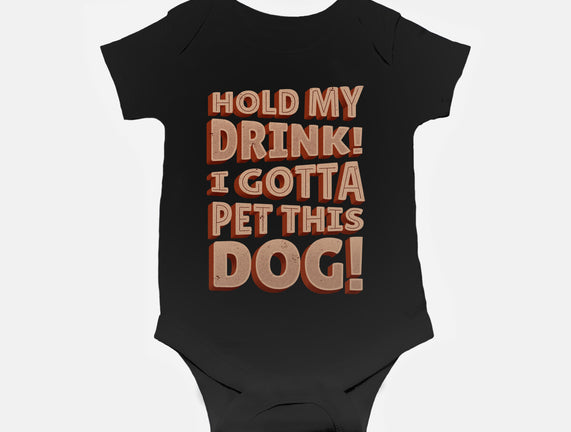 Hold My Drink I Gotta Pet This Dog
