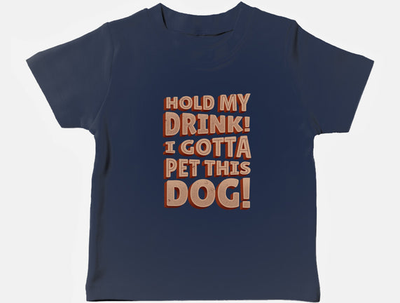 Hold My Drink I Gotta Pet This Dog