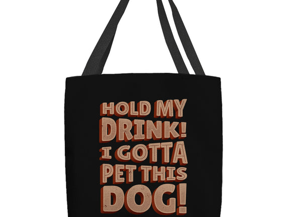 Hold My Drink I Gotta Pet This Dog