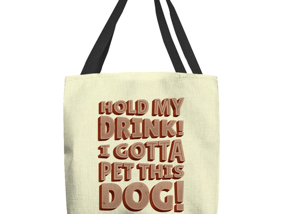 Hold My Drink I Gotta Pet This Dog