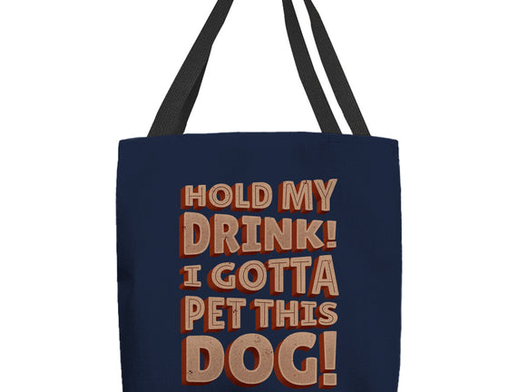 Hold My Drink I Gotta Pet This Dog