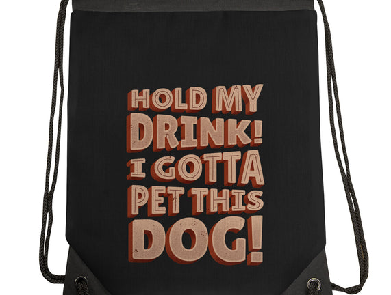 Hold My Drink I Gotta Pet This Dog
