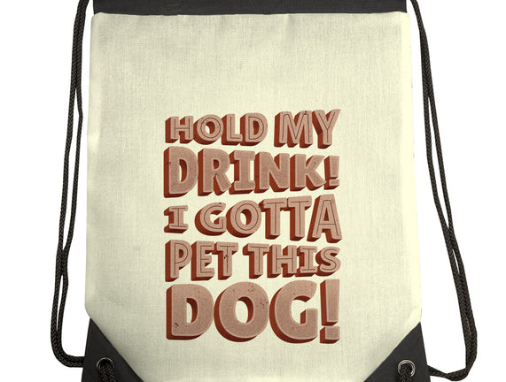 Hold My Drink I Gotta Pet This Dog