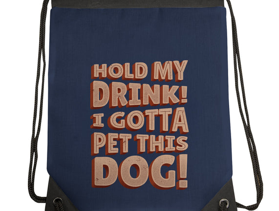 Hold My Drink I Gotta Pet This Dog