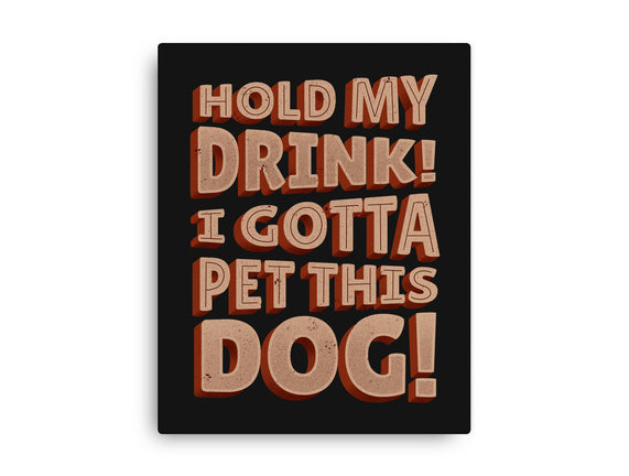 Hold My Drink I Gotta Pet This Dog