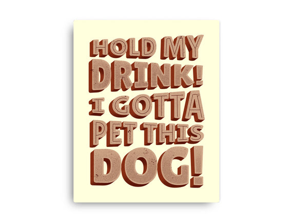 Hold My Drink I Gotta Pet This Dog