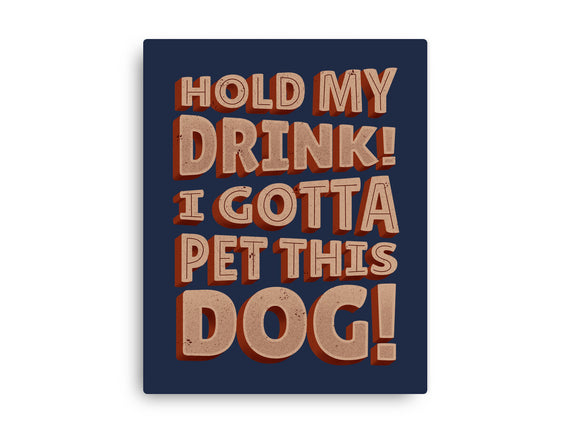 Hold My Drink I Gotta Pet This Dog
