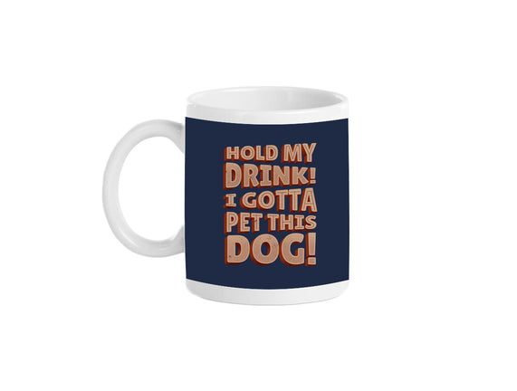 Hold My Drink I Gotta Pet This Dog