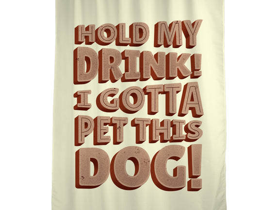 Hold My Drink I Gotta Pet This Dog
