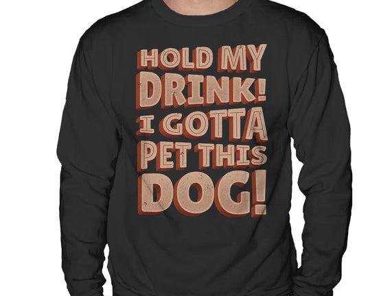 Hold My Drink I Gotta Pet This Dog