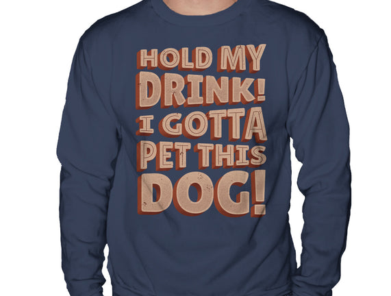 Hold My Drink I Gotta Pet This Dog