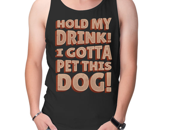 Hold My Drink I Gotta Pet This Dog