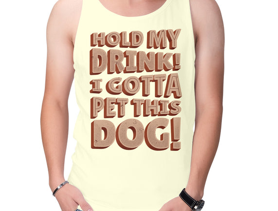 Hold My Drink I Gotta Pet This Dog