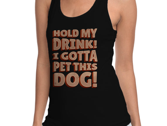 Hold My Drink I Gotta Pet This Dog