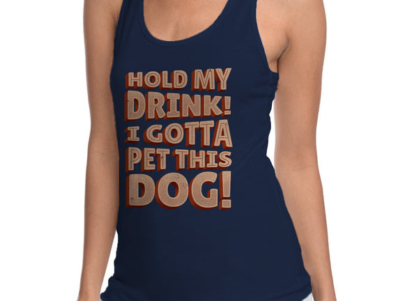 Hold My Drink I Gotta Pet This Dog