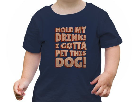 Hold My Drink I Gotta Pet This Dog