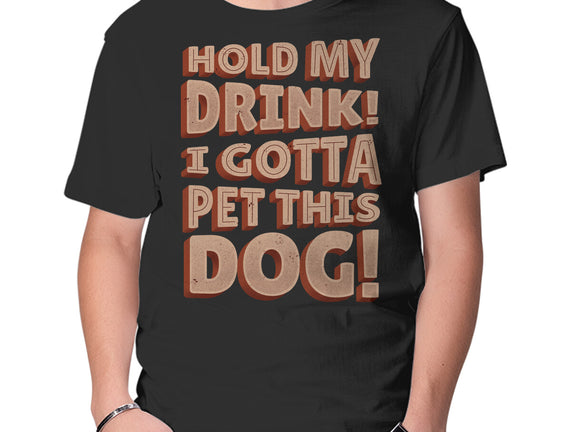Hold My Drink I Gotta Pet This Dog
