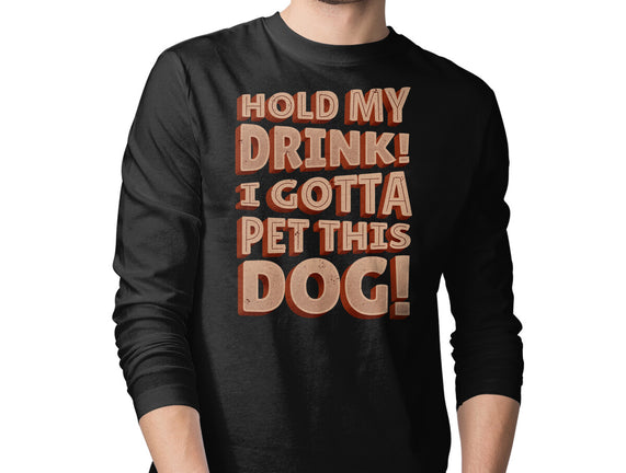 Hold My Drink I Gotta Pet This Dog