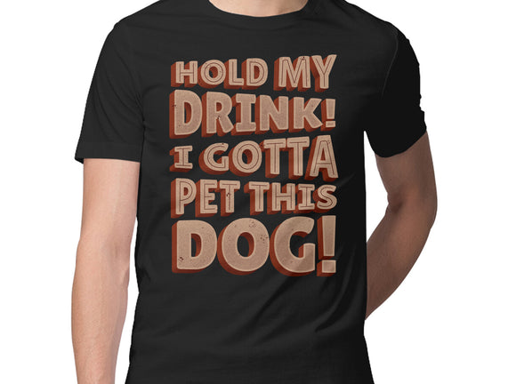 Hold My Drink I Gotta Pet This Dog