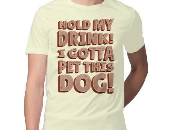 Hold My Drink I Gotta Pet This Dog
