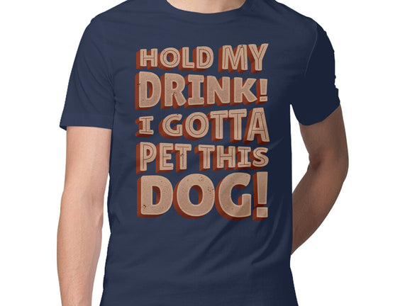 Hold My Drink I Gotta Pet This Dog