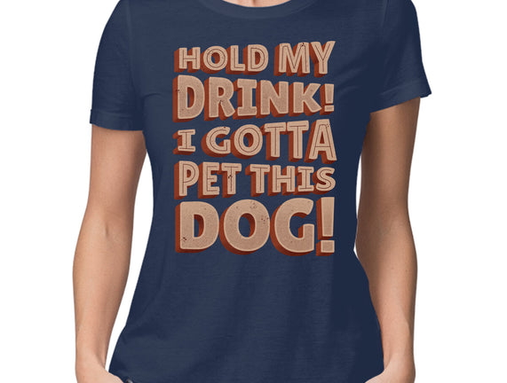 Hold My Drink I Gotta Pet This Dog