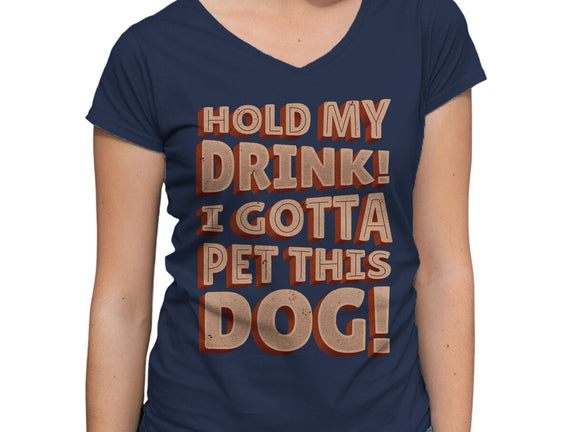 Hold My Drink I Gotta Pet This Dog