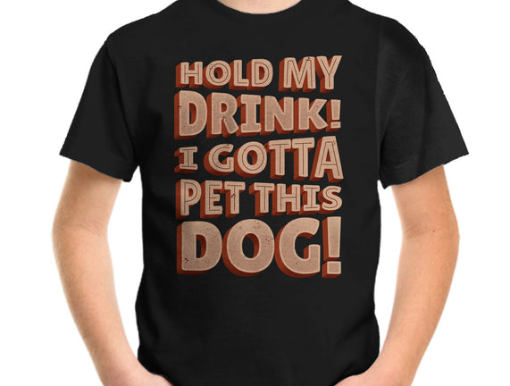 Hold My Drink I Gotta Pet This Dog