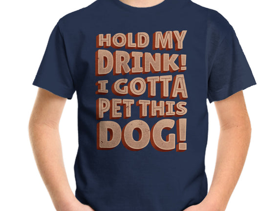 Hold My Drink I Gotta Pet This Dog