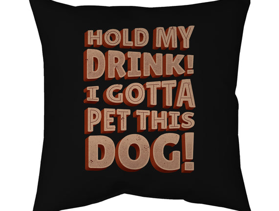 Hold My Drink I Gotta Pet This Dog