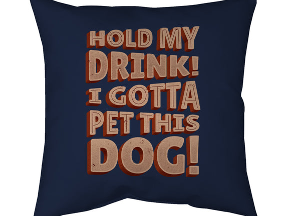 Hold My Drink I Gotta Pet This Dog