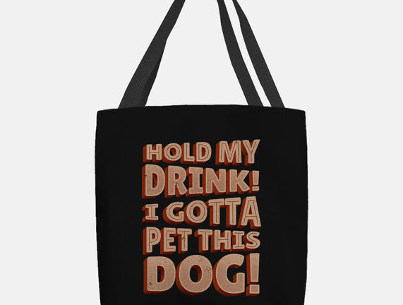 Hold My Drink I Gotta Pet This Dog