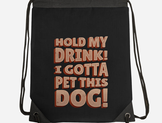 Hold My Drink I Gotta Pet This Dog