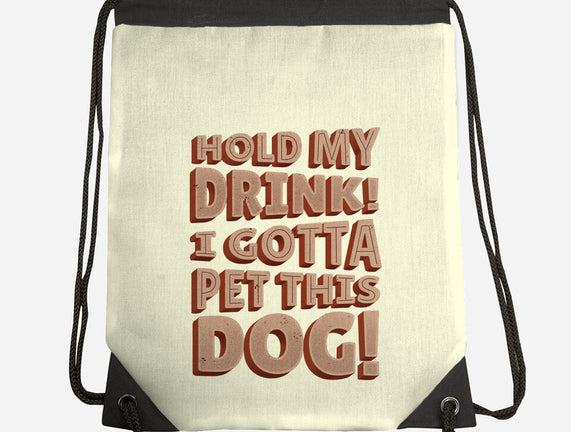 Hold My Drink I Gotta Pet This Dog