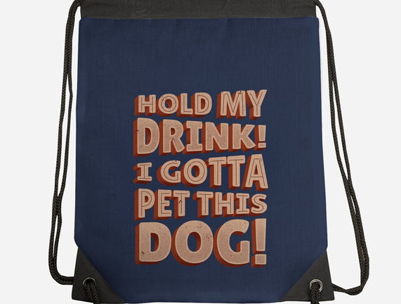 Hold My Drink I Gotta Pet This Dog