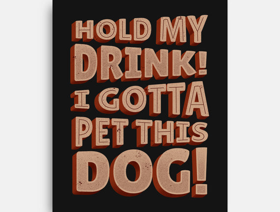 Hold My Drink I Gotta Pet This Dog
