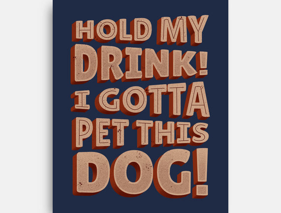 Hold My Drink I Gotta Pet This Dog