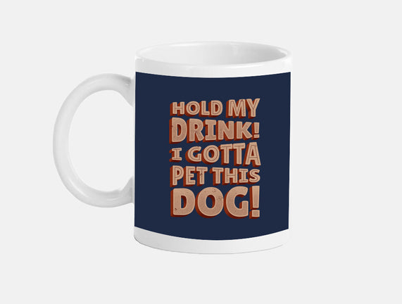Hold My Drink I Gotta Pet This Dog