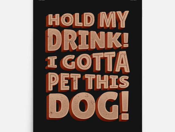 Hold My Drink I Gotta Pet This Dog