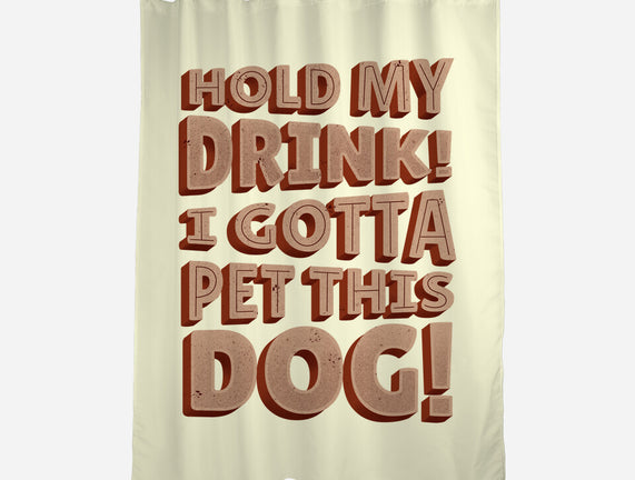 Hold My Drink I Gotta Pet This Dog
