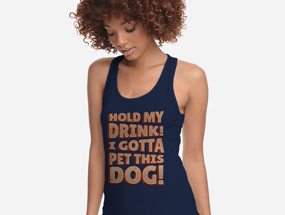 Hold My Drink I Gotta Pet This Dog