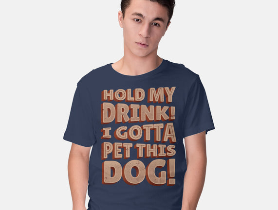 Hold My Drink I Gotta Pet This Dog