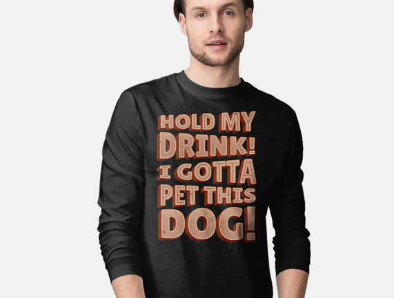 Hold My Drink I Gotta Pet This Dog