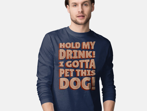Hold My Drink I Gotta Pet This Dog