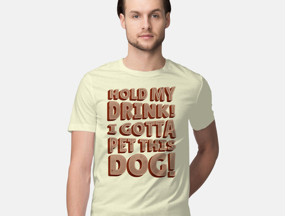 Hold My Drink I Gotta Pet This Dog