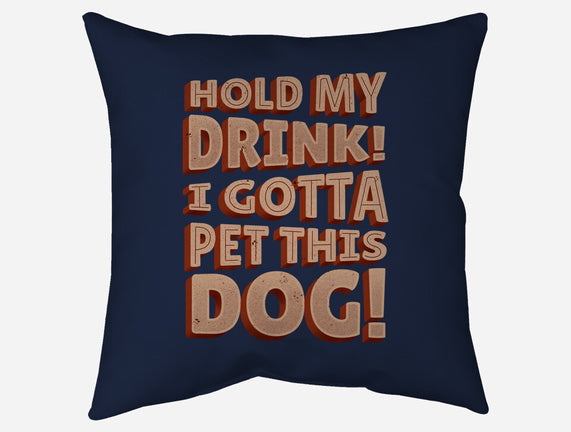 Hold My Drink I Gotta Pet This Dog