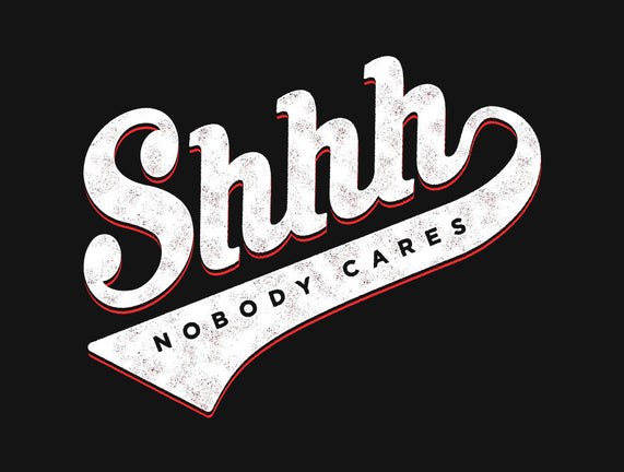 Shhh, Nobody Cares