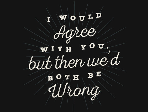 I Would Agree With You